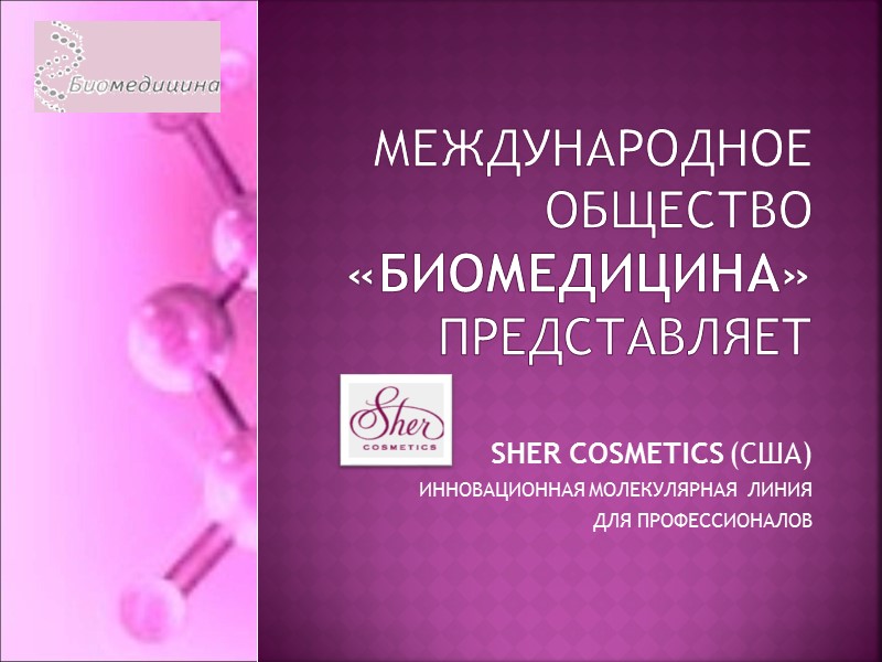 Международное общество «биомедицина» представляет SHER COSMETICS (США) ИННОВАЦИОННАЯ МОЛЕКУЛЯРНАЯ  ЛИНИЯ  ДЛЯ ПРОФЕССИОНАЛОВ